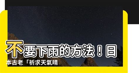 不要下雨的方法|【不要下雨的方法】不要下雨的方法！日本古老「祈求天氣晴」三。